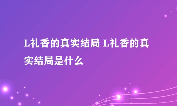 L礼香的真实结局 L礼香的真实结局是什么