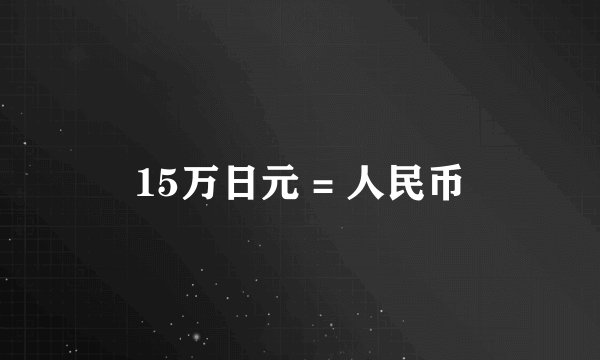 15万日元 = 人民币