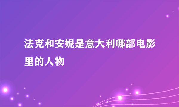 法克和安妮是意大利哪部电影里的人物