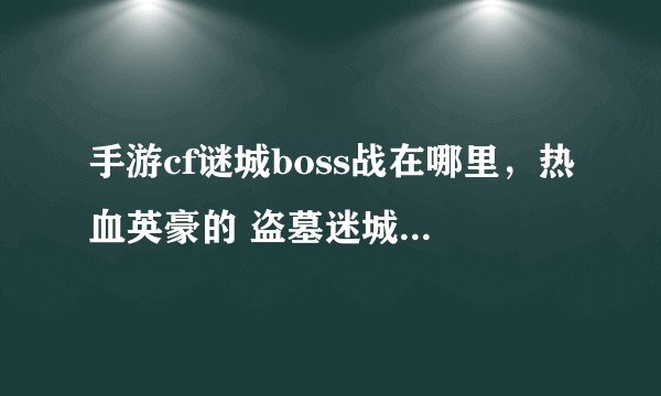 手游cf谜城boss战在哪里，热血英豪的 盗墓迷城BOSS战怎么开啊 我闯了半天都不行 那位高手告