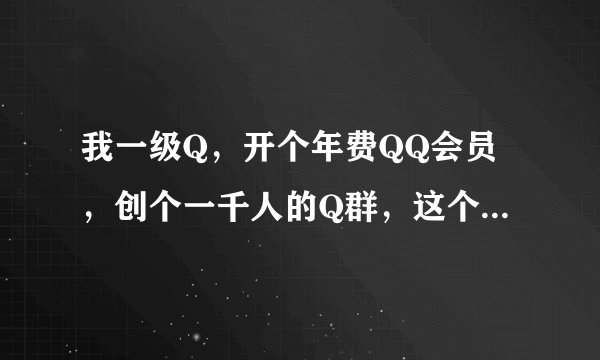 我一级Q，开个年费QQ会员，创个一千人的Q群，这个Q群是永久的吗？