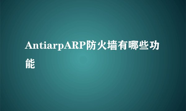 AntiarpARP防火墙有哪些功能