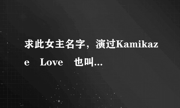 求此女主名字，演过Kamikaze Love 也叫神风队的爱