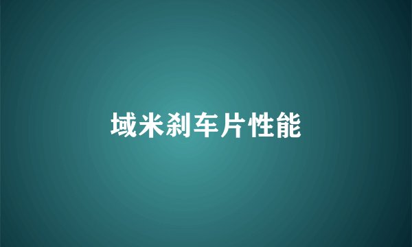 域米刹车片性能