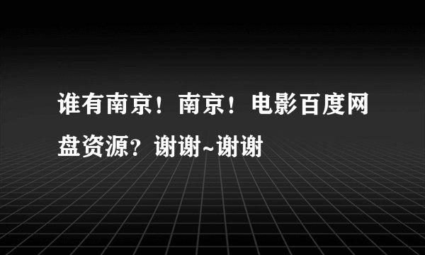 谁有南京！南京！电影百度网盘资源？谢谢~谢谢