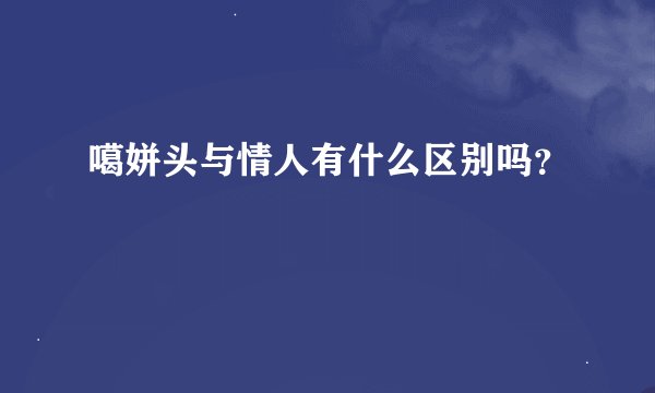 噶姘头与情人有什么区别吗？