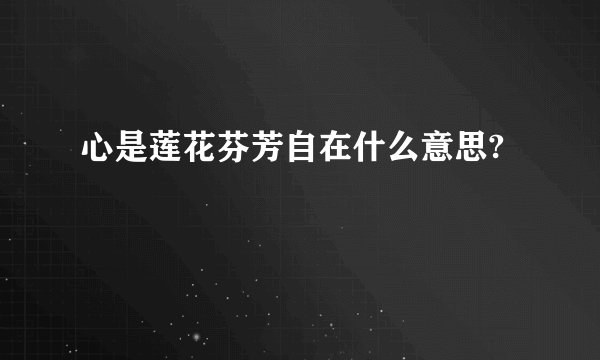 心是莲花芬芳自在什么意思?