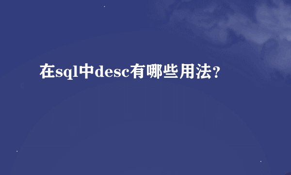 在sql中desc有哪些用法？