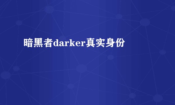 暗黑者darker真实身份