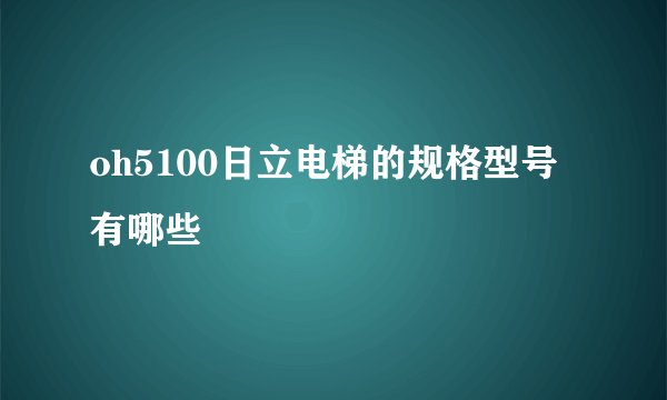 oh5100日立电梯的规格型号有哪些