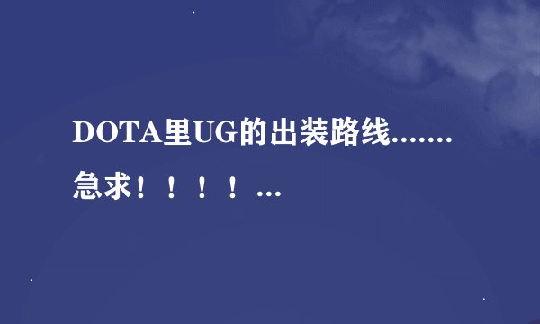 DOTA里UG的出装路线.......急求！！！！要详细的（从前到后）