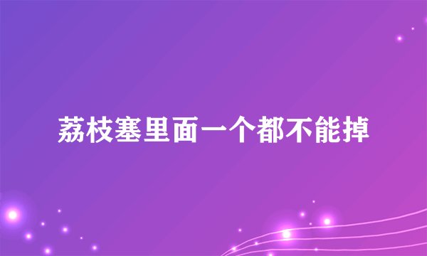 荔枝塞里面一个都不能掉
