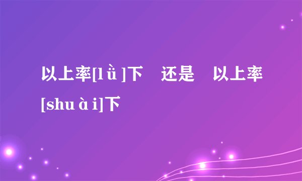 以上率[lǜ]下 还是 以上率[shuài]下
