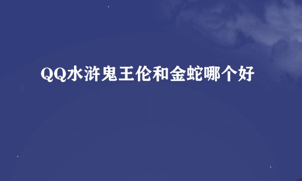 QQ水浒鬼王伦和金蛇哪个好
