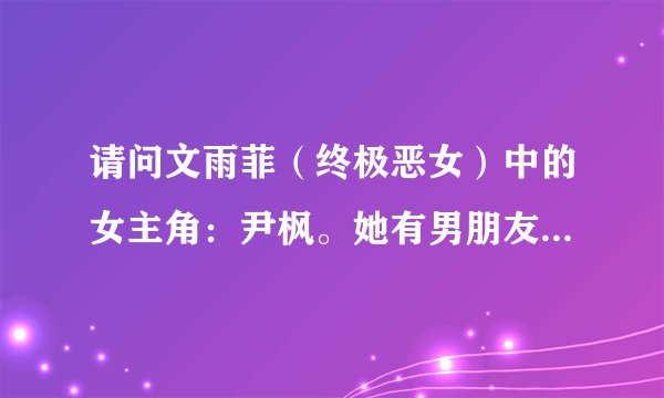 请问文雨菲（终极恶女）中的女主角：尹枫。她有男朋友了吗？结婚了吗？和谁结的婚呀？请问一下。要详细