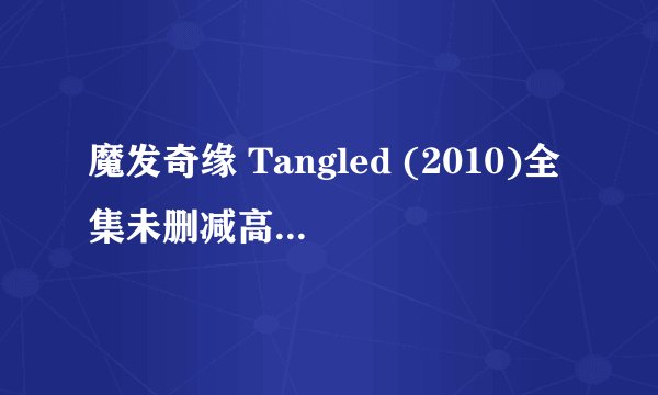 魔发奇缘 Tangled (2010)全集未删减高清版免费下载