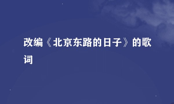 改编《北京东路的日子》的歌词
