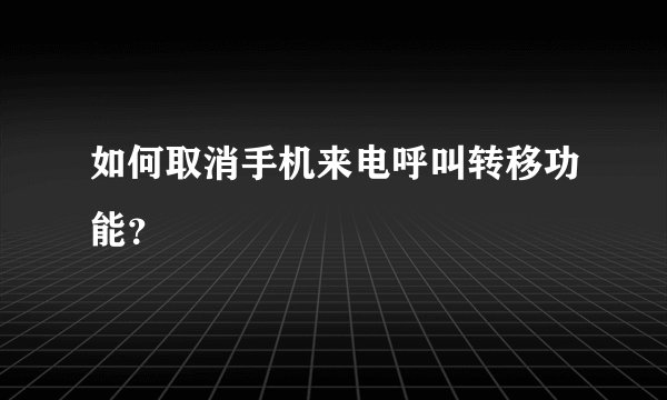 如何取消手机来电呼叫转移功能？