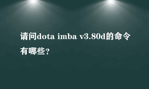 请问dota imba v3.80d的命令有哪些?