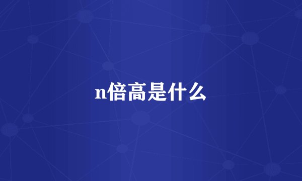 n倍高是什么