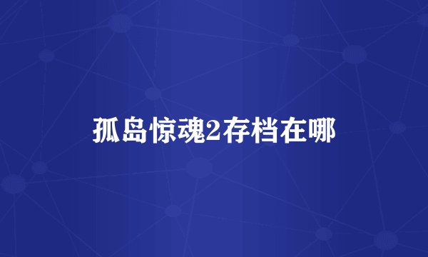 孤岛惊魂2存档在哪