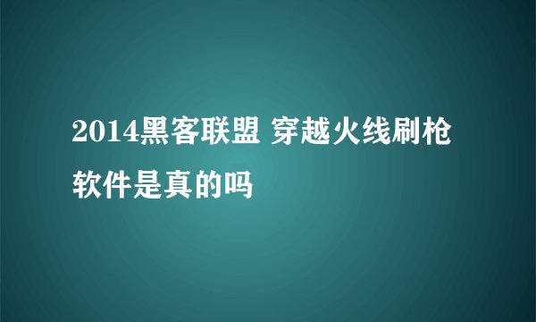 2014黑客联盟 穿越火线刷枪软件是真的吗
