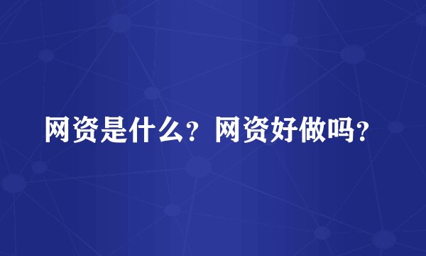 网资是什么？网资好做吗？
