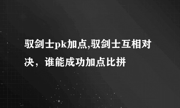 驭剑士pk加点,驭剑士互相对决，谁能成功加点比拼