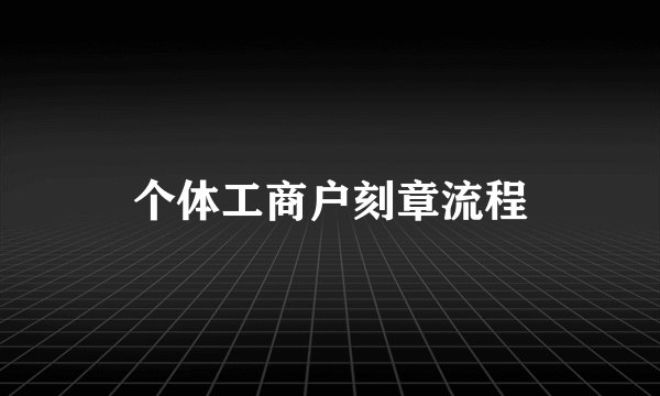 个体工商户刻章流程