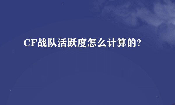 CF战队活跃度怎么计算的?