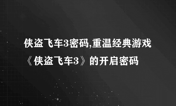 侠盗飞车3密码,重温经典游戏《侠盗飞车3》的开启密码