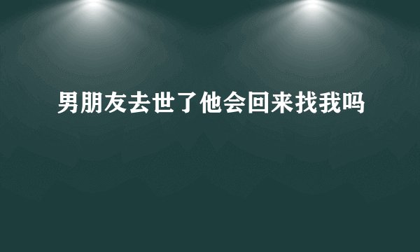 男朋友去世了他会回来找我吗