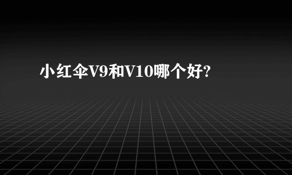小红伞V9和V10哪个好?