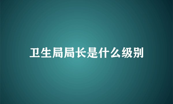卫生局局长是什么级别