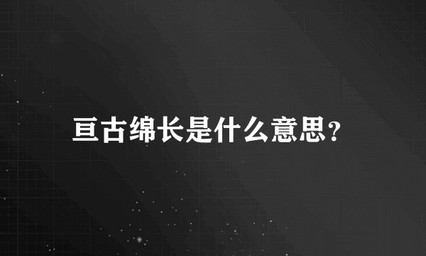 亘古绵长是什么意思？