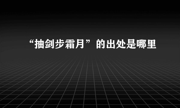 “抽剑步霜月”的出处是哪里