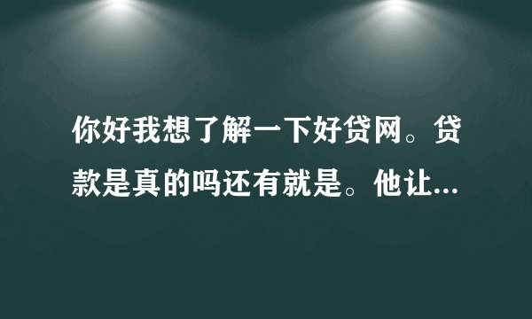 你好我想了解一下好贷网。贷款是真的吗还有就是。他让我去银行办个卡