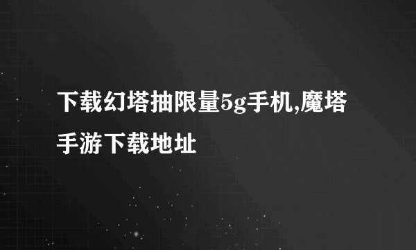 下载幻塔抽限量5g手机,魔塔手游下载地址