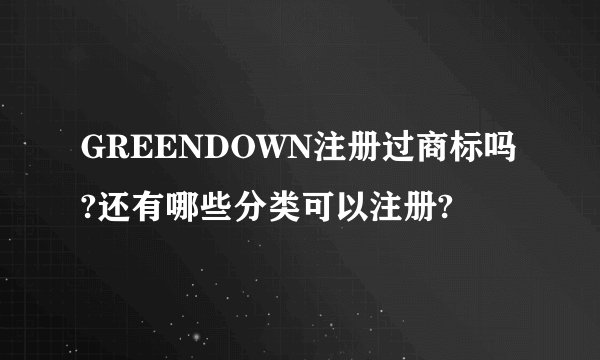 GREENDOWN注册过商标吗?还有哪些分类可以注册?