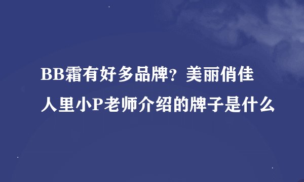 BB霜有好多品牌？美丽俏佳人里小P老师介绍的牌子是什么