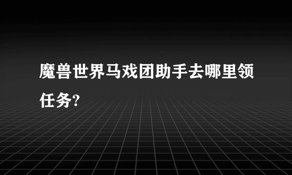 魔兽世界马戏团助手去哪里领任务?