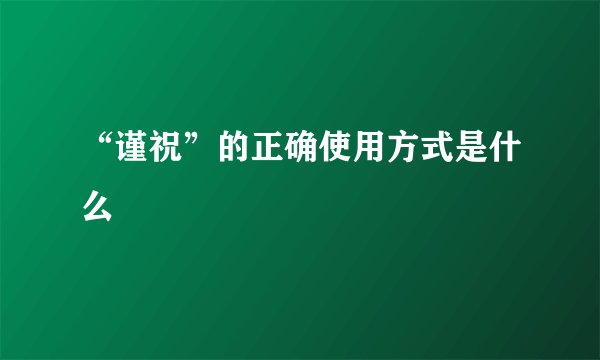 “谨祝”的正确使用方式是什么