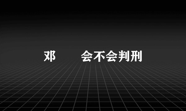 邓衎衎会不会判刑