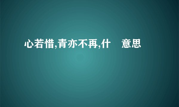 心若惜,青亦不再,什麼意思