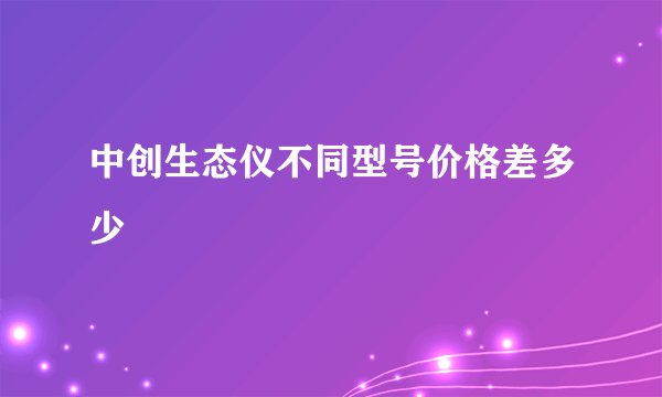 中创生态仪不同型号价格差多少