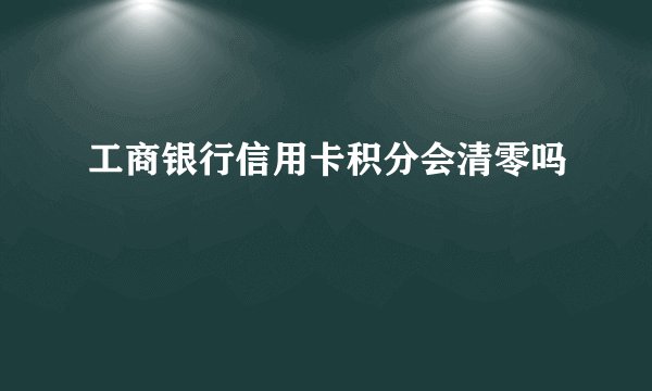 工商银行信用卡积分会清零吗