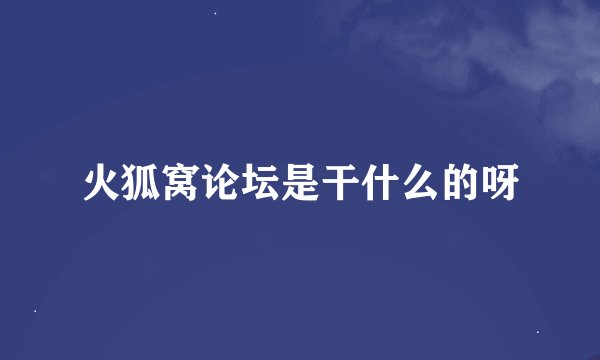 火狐窝论坛是干什么的呀