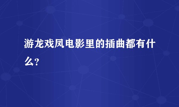 游龙戏凤电影里的插曲都有什么？
