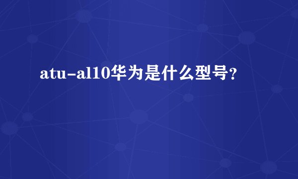 atu-al10华为是什么型号？