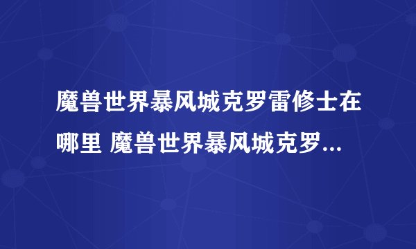 魔兽世界暴风城克罗雷修士在哪里 魔兽世界暴风城克罗雷修士位置详细介绍